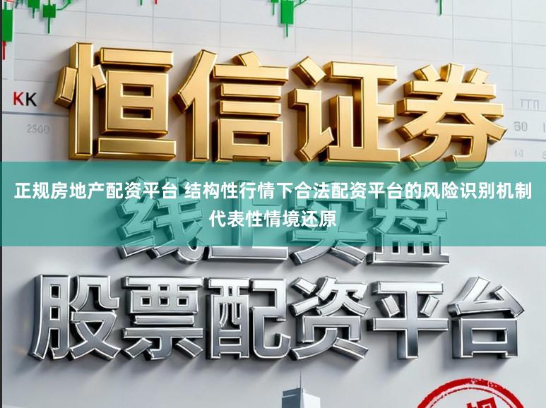正规房地产配资平台 结构性行情下合法配资平台的风险识别机制代表性情境还原