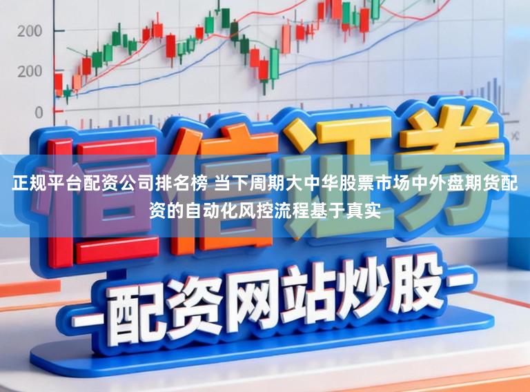 正规平台配资公司排名榜 当下周期大中华股票市场中外盘期货配资的自动化风控流程基于真实