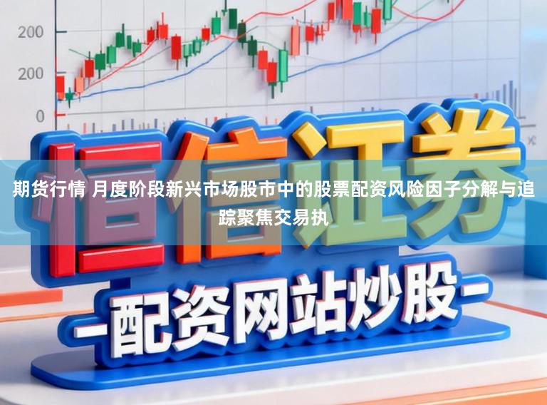 期货行情 月度阶段新兴市场股市中的股票配资风险因子分解与追踪聚焦交易执