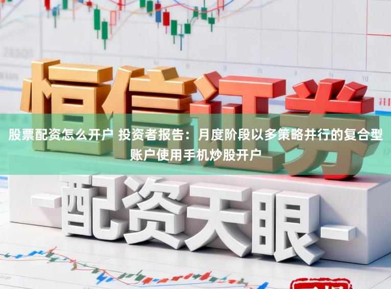 股票配资怎么开户 投资者报告:月度阶段以多策略并行的复合型账户使用手机炒股开户