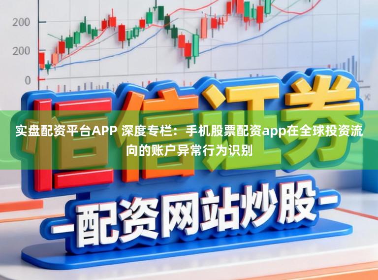实盘配资平台APP 深度专栏:手机股票配资app在全球投资流向的账户异常行为识别