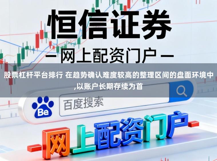 股票杠杆平台排行 在趋势确认难度较高的整理区间的盘面环境中,以账户长期存续为首