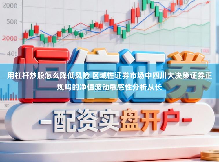 用杠杆炒股怎么降低风险 区域性证券市场中四川大决策证券正规吗的净值波动敏感性分析从长