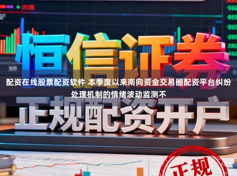 配资在线股票配资软件 本季度以来南向资金交易圈配资平台纠纷处理机制的情绪波动监测不