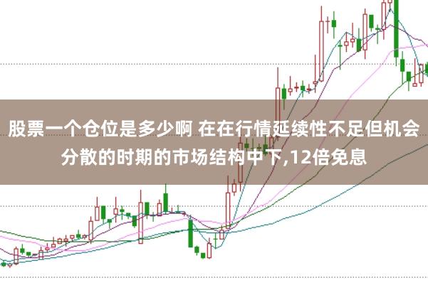 股票一个仓位是多少啊 在在行情延续性不足但机会分散的时期的市场结构中下，12倍免息
