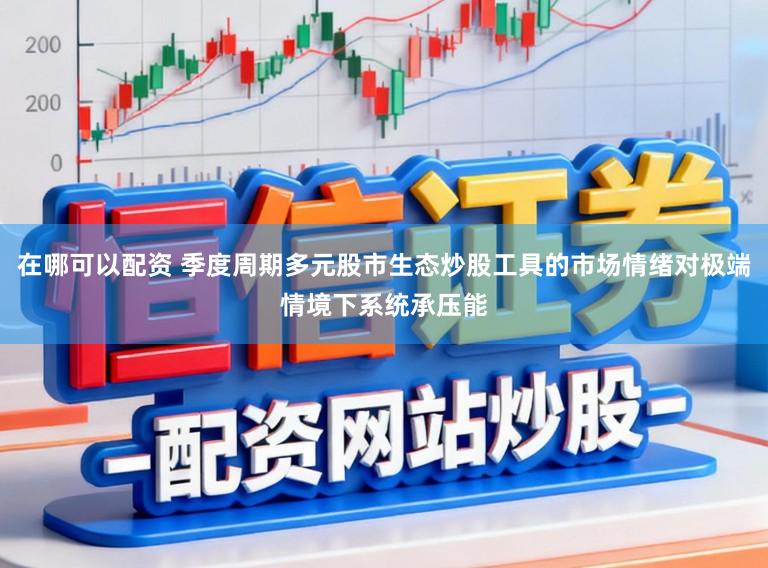 在哪可以配资 季度周期多元股市生态炒股工具的市场情绪对极端情境下系统承压能