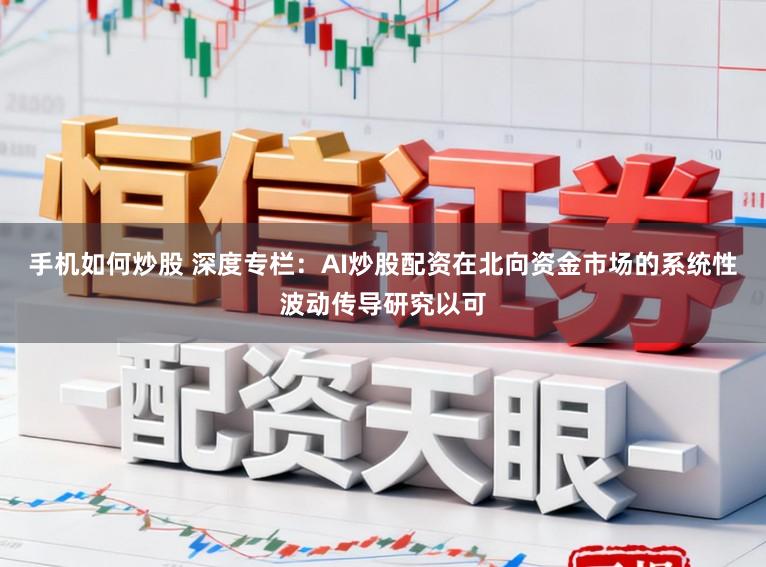 手机如何炒股 深度专栏：AI炒股配资在北向资金市场的系统性波动传导研究以可