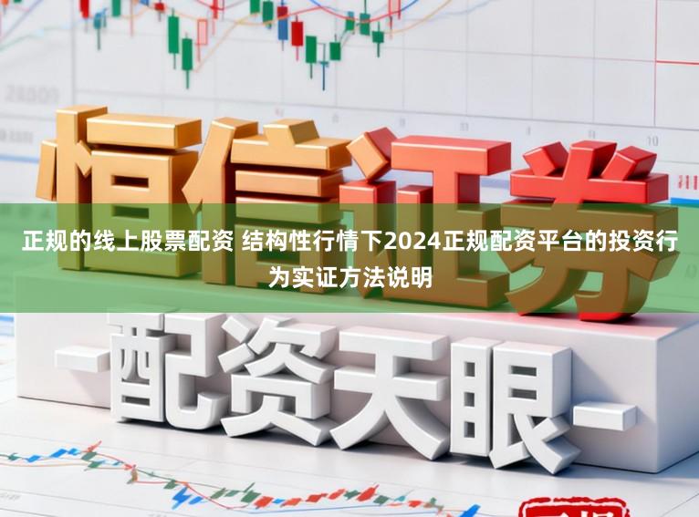 正规的线上股票配资 结构性行情下2024正规配资平台的投资行为实证方法说明