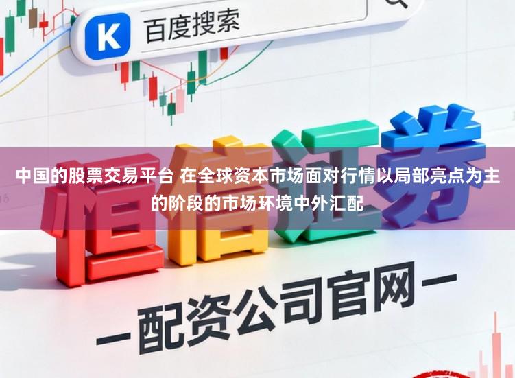 中国的股票交易平台 在全球资本市场面对行情以局部亮点为主的阶段的市场环境中外汇配