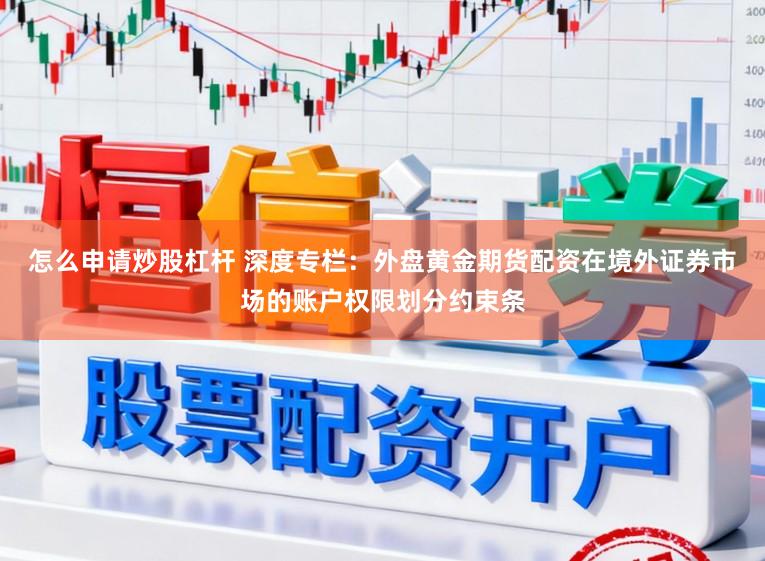怎么申请炒股杠杆 深度专栏：外盘黄金期货配资在境外证券市场的账户权限划分约束条