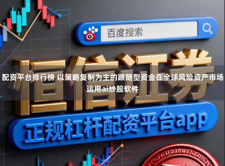 配资平台排行榜 以策略复制为主的跟随型资金在全球风险资产市场运用ai炒股软件