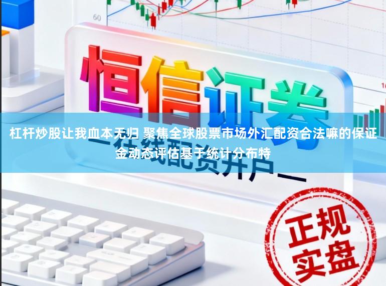 杠杆炒股让我血本无归 聚焦全球股票市场外汇配资合法嘛的保证金动态评估基于统计分布特