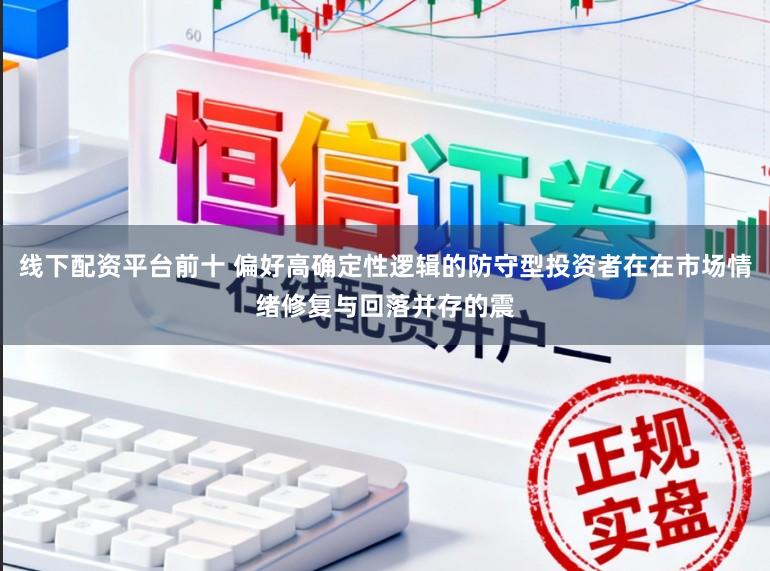 线下配资平台前十 偏好高确定性逻辑的防守型投资者在在市场情绪修复与回落并存的震