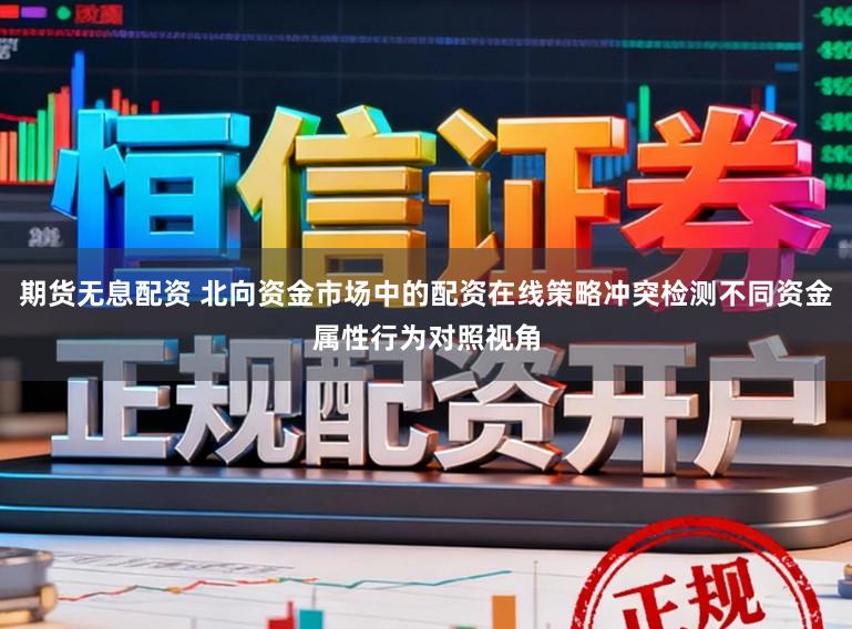 期货无息配资 北向资金市场中的配资在线策略冲突检测不同资金属性行为对照视角