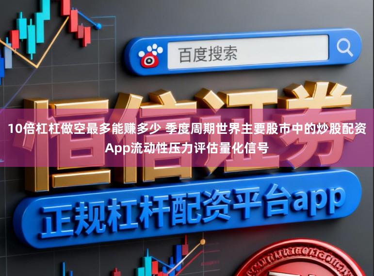 10倍杠杠做空最多能赚多少 季度周期世界主要股市中的炒股配资App流动性压力评估量化信号