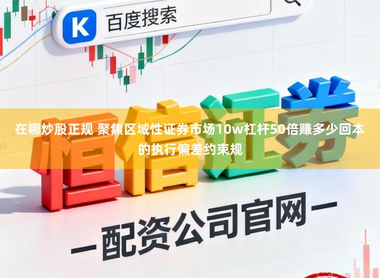 在哪炒股正规 聚焦区域性证券市场10w杠杆50倍赚多少回本的执行偏差约束规