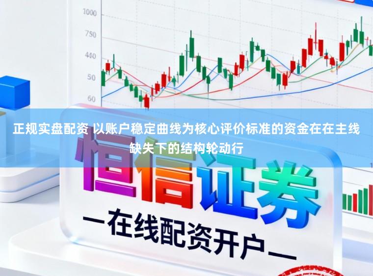 正规实盘配资 以账户稳定曲线为核心评价标准的资金在在主线缺失下的结构轮动行