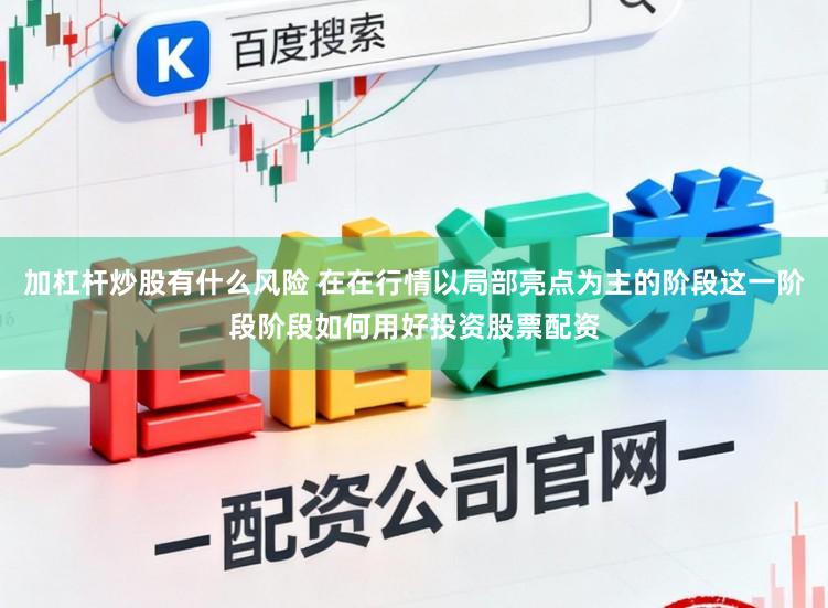 加杠杆炒股有什么风险 在在行情以局部亮点为主的阶段这一阶段阶段如何用好投资股票配资