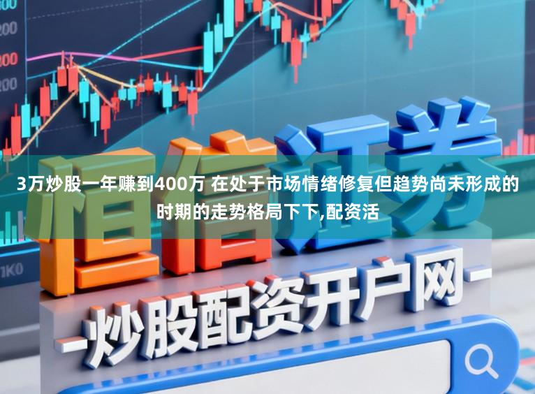 3万炒股一年赚到400万 在处于市场情绪修复但趋势尚未形成的时期的走势格局下下,配资活
