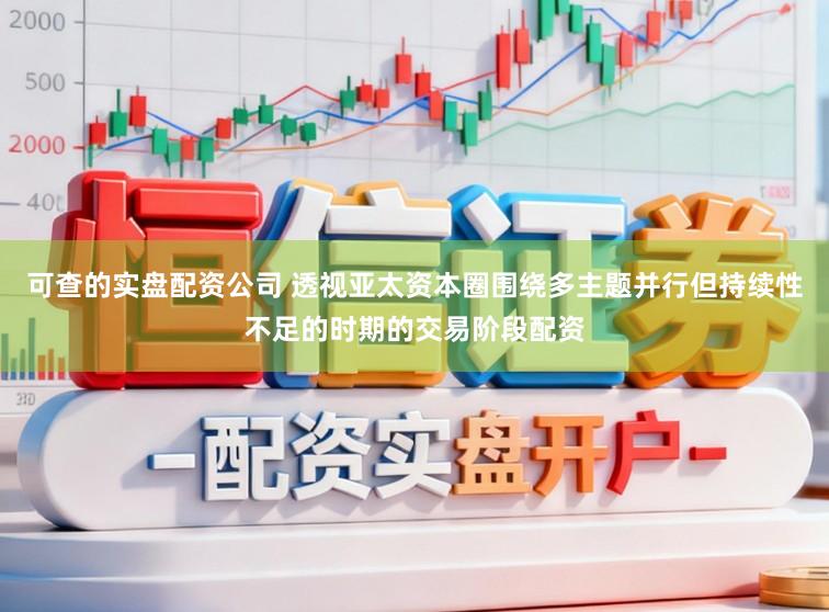 可查的实盘配资公司 透视亚太资本圈围绕多主题并行但持续性不足的时期的交易阶段配资