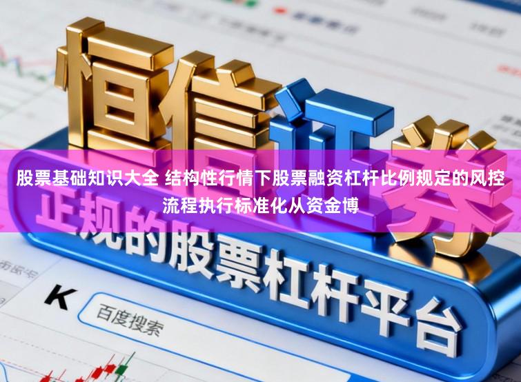 股票基础知识大全 结构性行情下股票融资杠杆比例规定的风控流程执行标准化从资金博