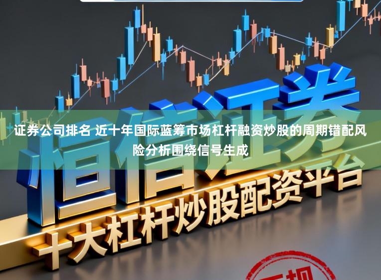 证券公司排名 近十年国际蓝筹市场杠杆融资炒股的周期错配风险分析围绕信号生成