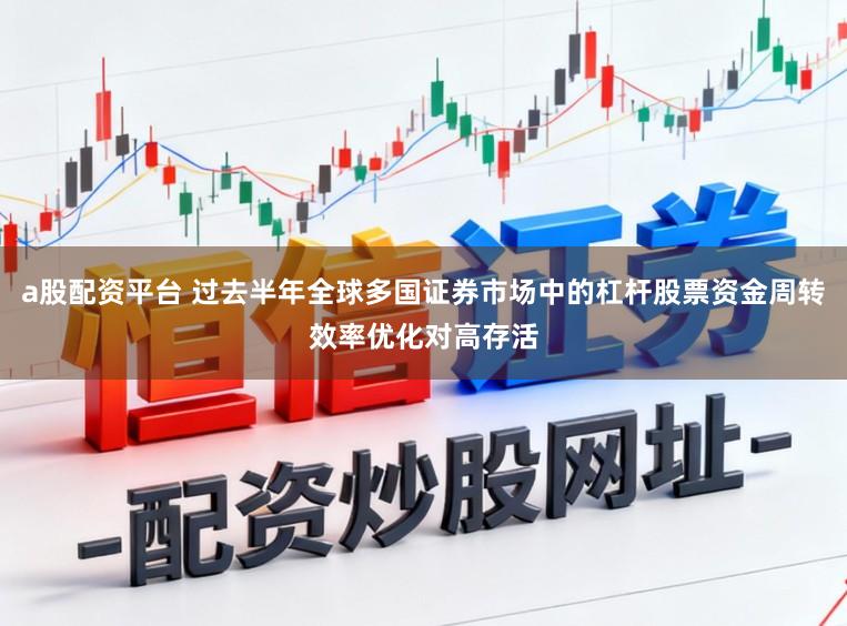 a股配资平台 过去半年全球多国证券市场中的杠杆股票资金周转效率优化对高存活