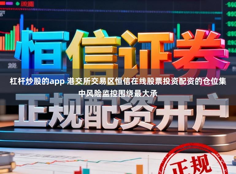 杠杆炒股的app 港交所交易区恒信在线股票投资配资的仓位集中风险监控围绕最大承