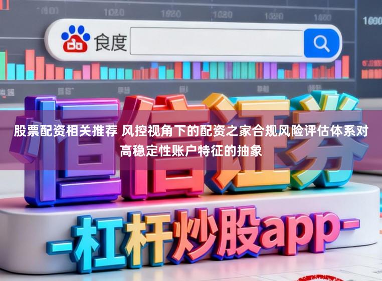 股票配资相关推荐 风控视角下的配资之家合规风险评估体系对高稳定性账户特征的抽象