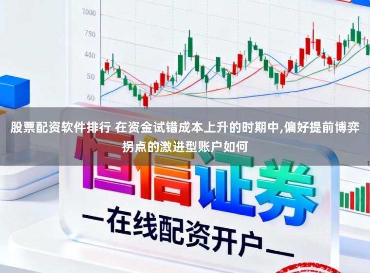 股票配资软件排行 在资金试错成本上升的时期中,偏好提前博弈拐点的激进型账户如何
