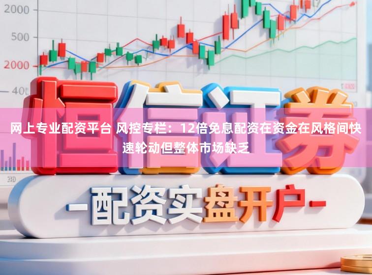 网上专业配资平台 风控专栏：12倍免息配资在资金在风格间快速轮动但整体市场缺乏
