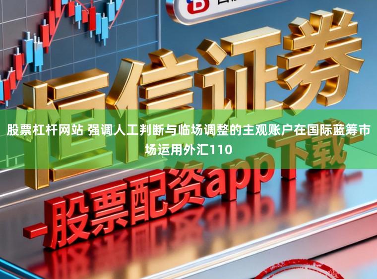 股票杠杆网站 强调人工判断与临场调整的主观账户在国际蓝筹市场运用外汇110