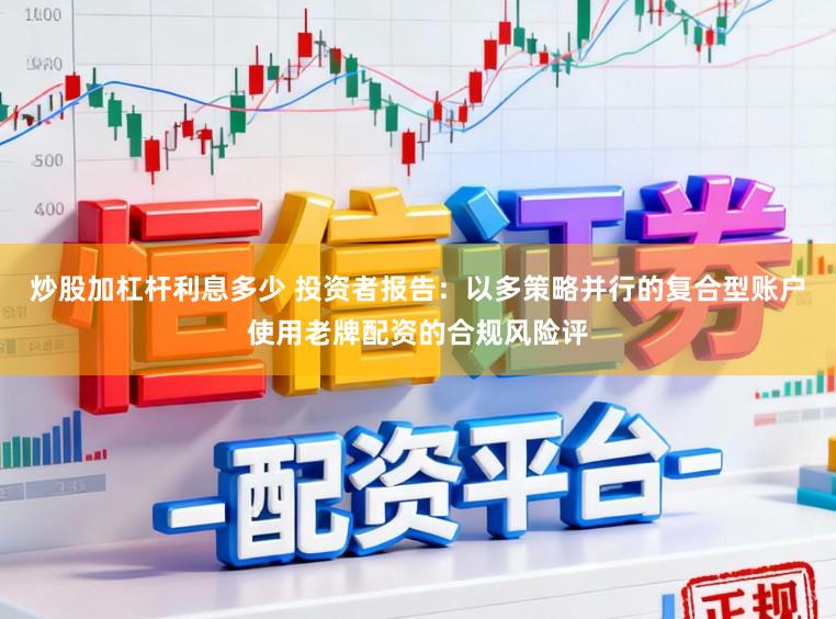 炒股加杠杆利息多少 投资者报告:以多策略并行的复合型账户使用老牌配资的合规风险评