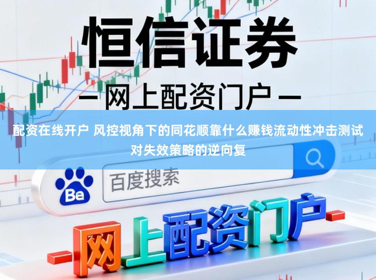 配资在线开户 风控视角下的同花顺靠什么赚钱流动性冲击测试对失效策略的逆向复