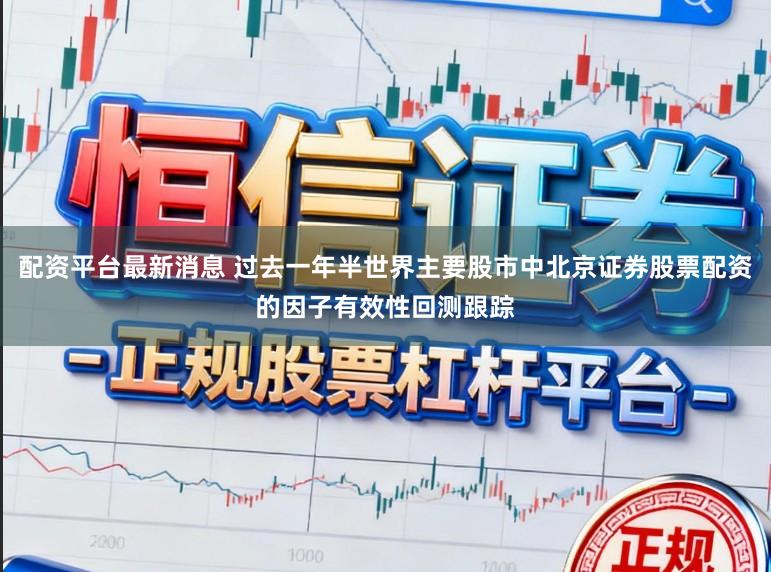 配资平台最新消息 过去一年半世界主要股市中北京证券股票配资的因子有效性回测跟踪