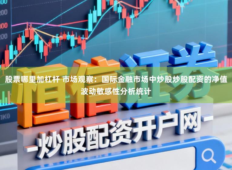 股票哪里加杠杆 市场观察：国际金融市场中炒股炒股配资的净值波动敏感性分析统计