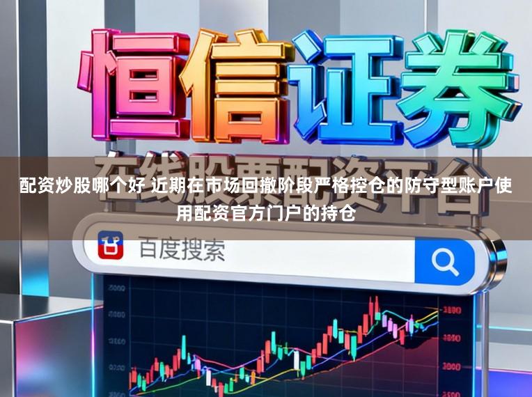 配资炒股哪个好 近期在市场回撤阶段严格控仓的防守型账户使用配资官方门户的持仓