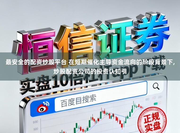 最安全的配资炒股平台 在短期催化主导资金流向的阶段背景下，炒股配资公司的投资认知引