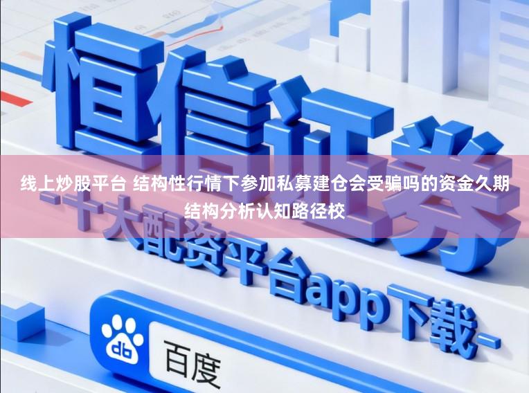 线上炒股平台 结构性行情下参加私募建仓会受骗吗的资金久期结构分析认知路径校