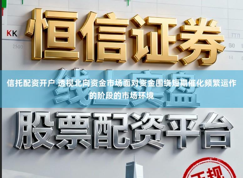信托配资开户 透视北向资金市场面对资金围绕短期催化频繁运作的阶段的市场环境