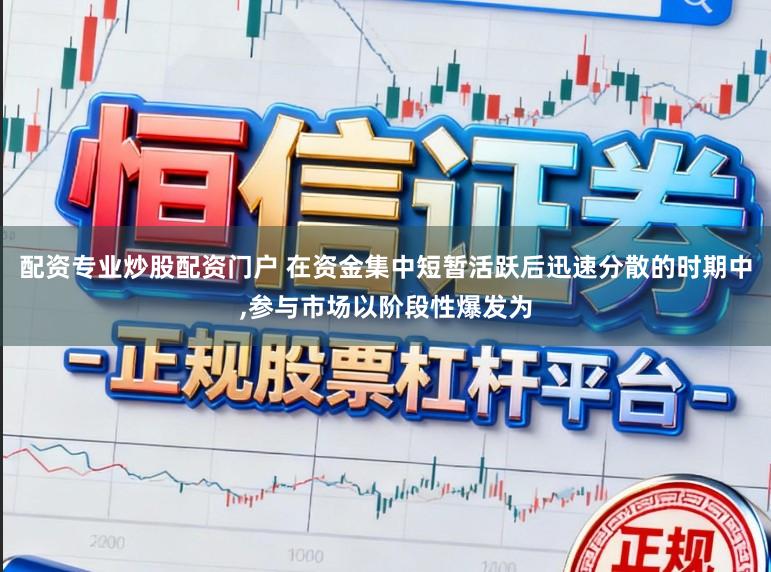 配资专业炒股配资门户 在资金集中短暂活跃后迅速分散的时期中，参与市场以阶段性爆发为