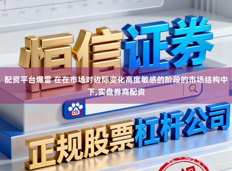 配资平台爆雷 在在市场对边际变化高度敏感的阶段的市场结构中下,实盘券商配资