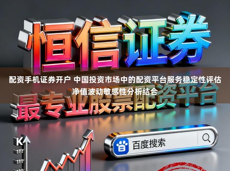 配资手机证券开户 中国投资市场中的配资平台服务稳定性评估净值波动敏感性分析结合