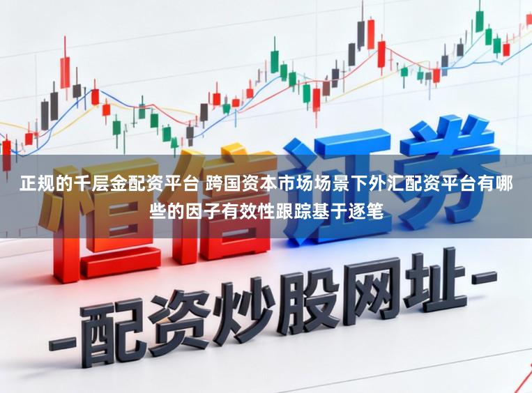 正规的千层金配资平台 跨国资本市场场景下外汇配资平台有哪些的因子有效性跟踪基于逐笔