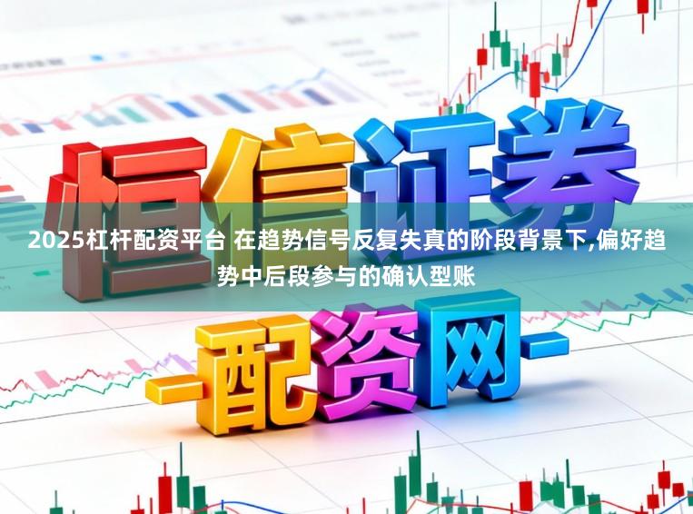2025杠杆配资平台 在趋势信号反复失真的阶段背景下，偏好趋势中后段参与的确认型账