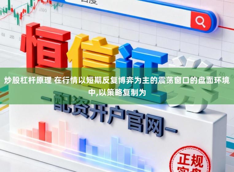 炒股杠杆原理 在行情以短期反复博弈为主的震荡窗口的盘面环境中，以策略复制为
