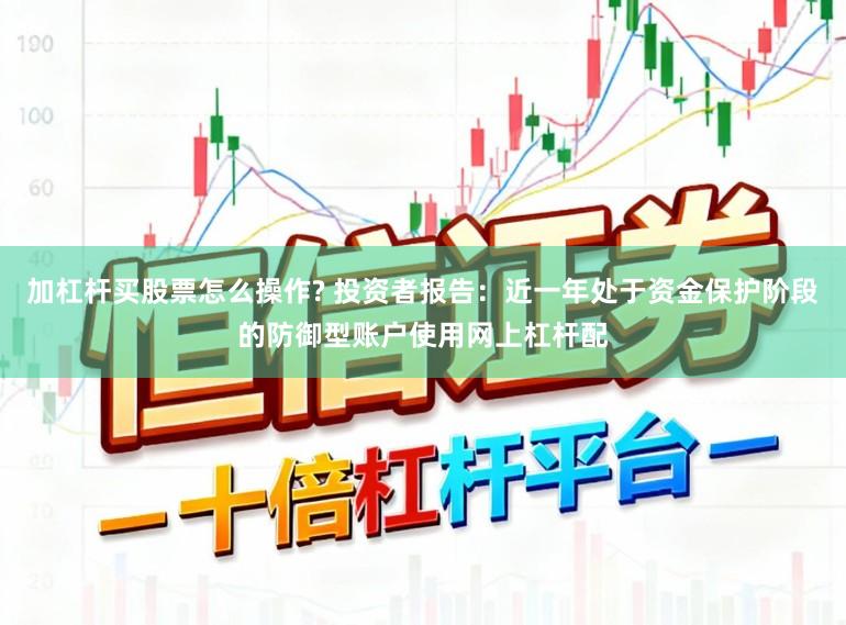 加杠杆买股票怎么操作? 投资者报告：近一年处于资金保护阶段的防御型账户使用网上杠杆配
