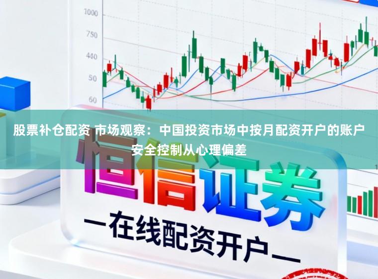股票补仓配资 市场观察：中国投资市场中按月配资开户的账户安全控制从心理偏差