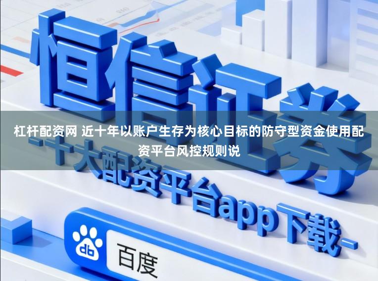 杠杆配资网 近十年以账户生存为核心目标的防守型资金使用配资平台风控规则说