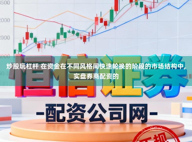 炒股玩杠杆 在资金在不同风格间快速轮换的阶段的市场结构中，实盘券商配资的